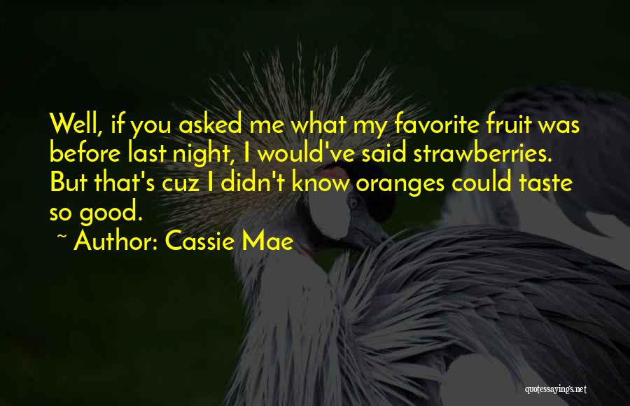 Cassie Mae Quotes: Well, If You Asked Me What My Favorite Fruit Was Before Last Night, I Would've Said Strawberries. But That's Cuz