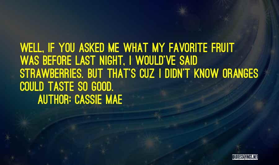 Cassie Mae Quotes: Well, If You Asked Me What My Favorite Fruit Was Before Last Night, I Would've Said Strawberries. But That's Cuz