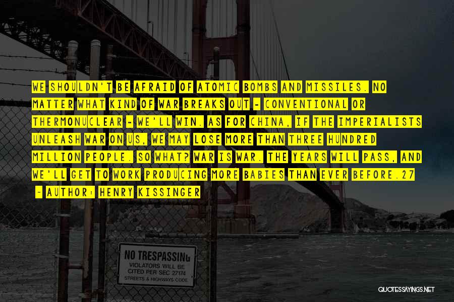 Henry Kissinger Quotes: We Shouldn't Be Afraid Of Atomic Bombs And Missiles. No Matter What Kind Of War Breaks Out - Conventional Or