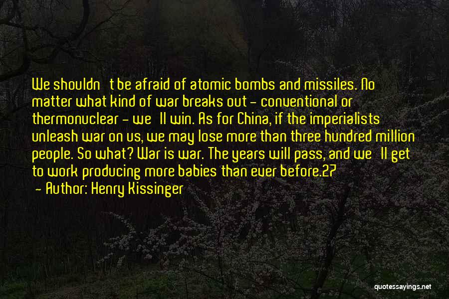 Henry Kissinger Quotes: We Shouldn't Be Afraid Of Atomic Bombs And Missiles. No Matter What Kind Of War Breaks Out - Conventional Or