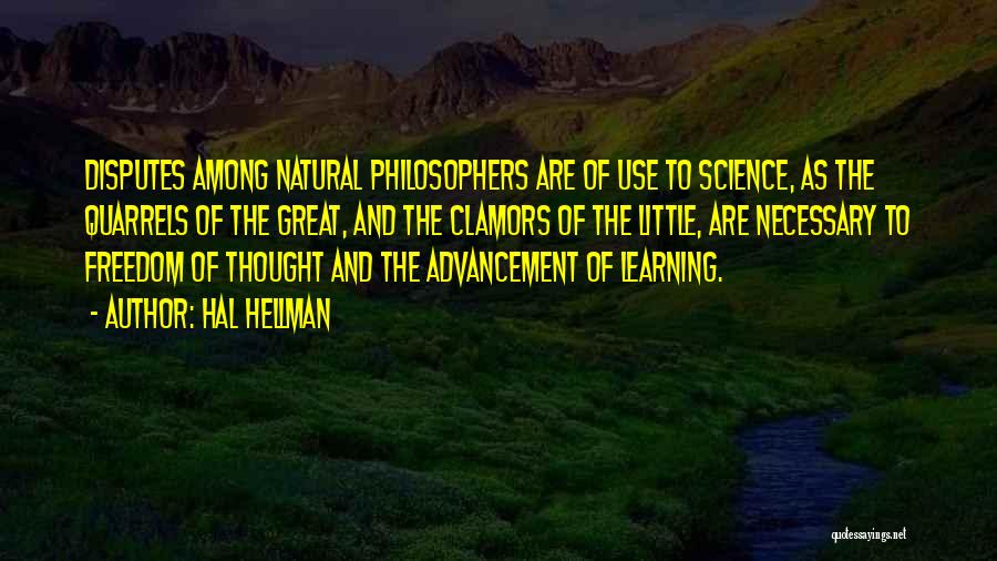Hal Hellman Quotes: Disputes Among Natural Philosophers Are Of Use To Science, As The Quarrels Of The Great, And The Clamors Of The
