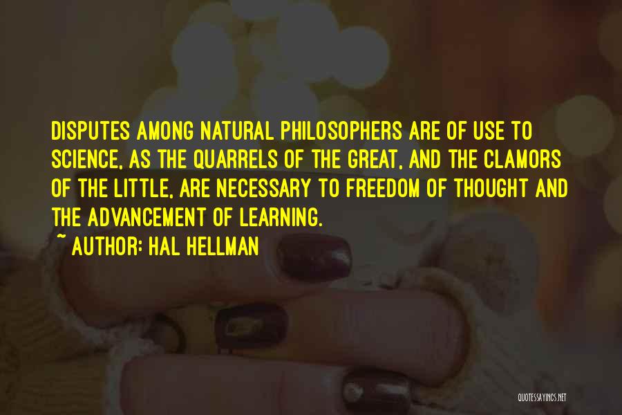 Hal Hellman Quotes: Disputes Among Natural Philosophers Are Of Use To Science, As The Quarrels Of The Great, And The Clamors Of The