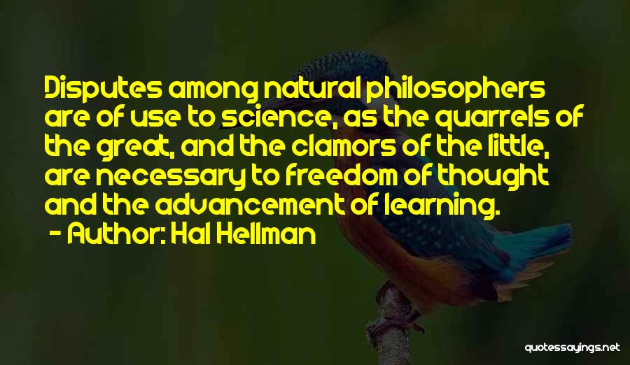 Hal Hellman Quotes: Disputes Among Natural Philosophers Are Of Use To Science, As The Quarrels Of The Great, And The Clamors Of The