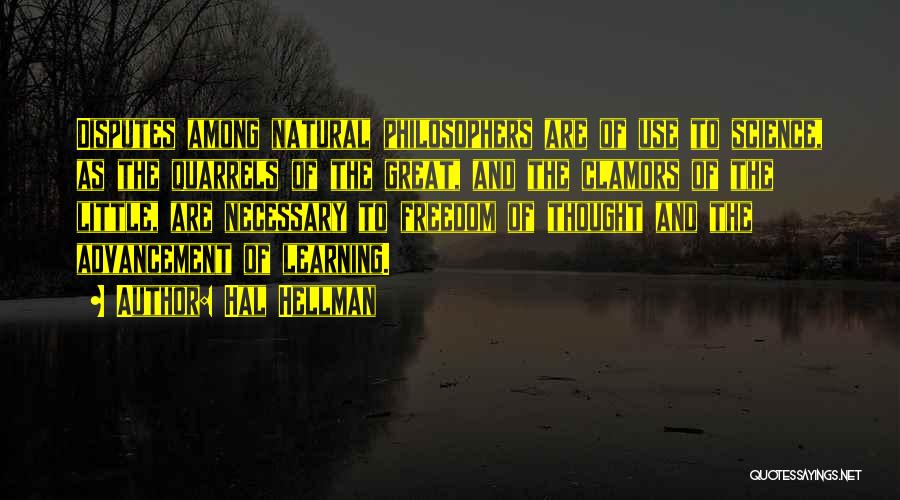 Hal Hellman Quotes: Disputes Among Natural Philosophers Are Of Use To Science, As The Quarrels Of The Great, And The Clamors Of The