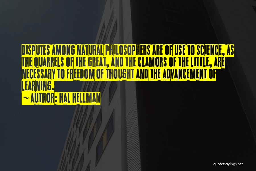 Hal Hellman Quotes: Disputes Among Natural Philosophers Are Of Use To Science, As The Quarrels Of The Great, And The Clamors Of The