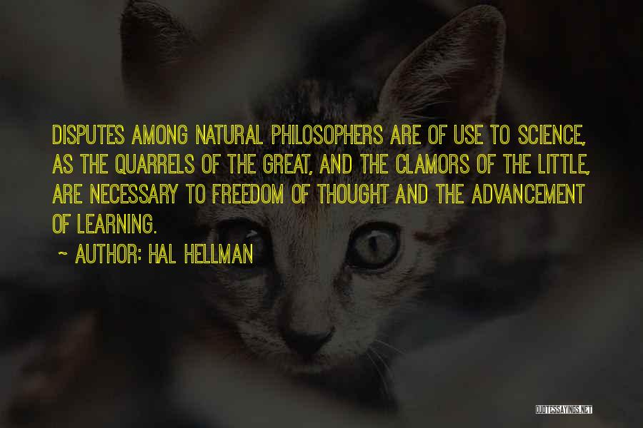 Hal Hellman Quotes: Disputes Among Natural Philosophers Are Of Use To Science, As The Quarrels Of The Great, And The Clamors Of The