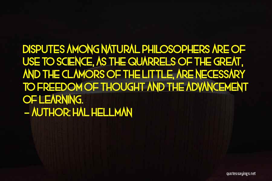 Hal Hellman Quotes: Disputes Among Natural Philosophers Are Of Use To Science, As The Quarrels Of The Great, And The Clamors Of The
