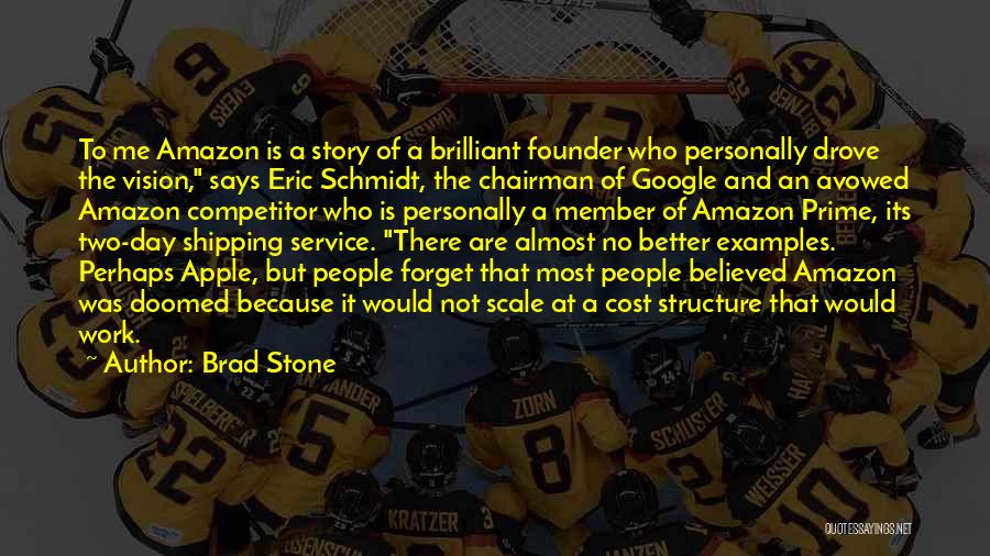 Brad Stone Quotes: To Me Amazon Is A Story Of A Brilliant Founder Who Personally Drove The Vision, Says Eric Schmidt, The Chairman