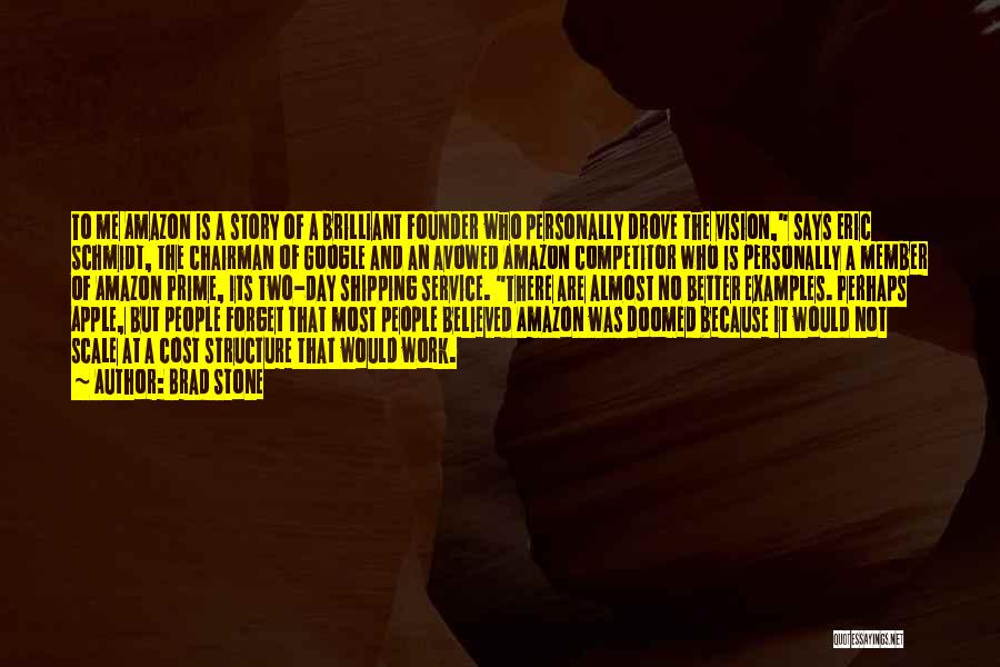 Brad Stone Quotes: To Me Amazon Is A Story Of A Brilliant Founder Who Personally Drove The Vision, Says Eric Schmidt, The Chairman