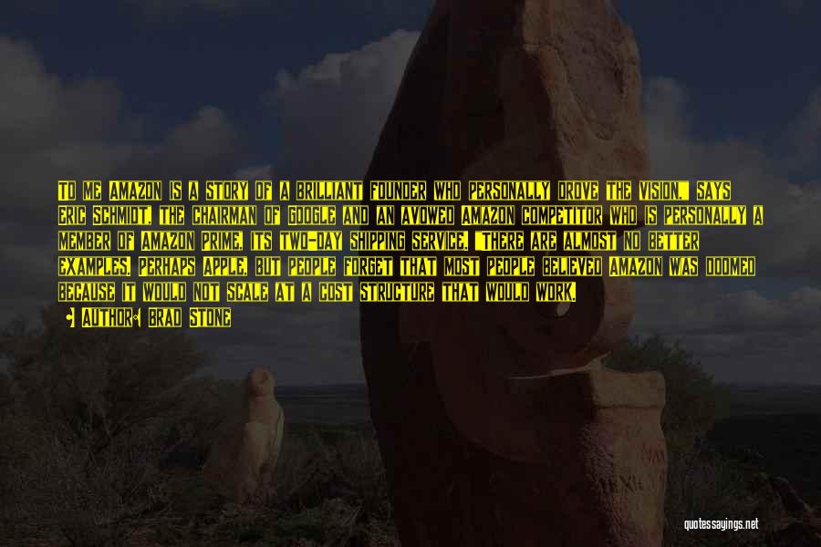Brad Stone Quotes: To Me Amazon Is A Story Of A Brilliant Founder Who Personally Drove The Vision, Says Eric Schmidt, The Chairman