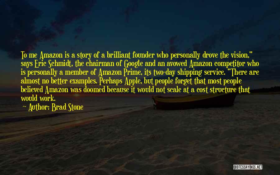 Brad Stone Quotes: To Me Amazon Is A Story Of A Brilliant Founder Who Personally Drove The Vision, Says Eric Schmidt, The Chairman