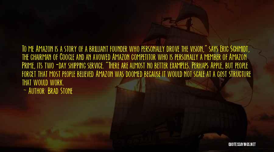 Brad Stone Quotes: To Me Amazon Is A Story Of A Brilliant Founder Who Personally Drove The Vision, Says Eric Schmidt, The Chairman