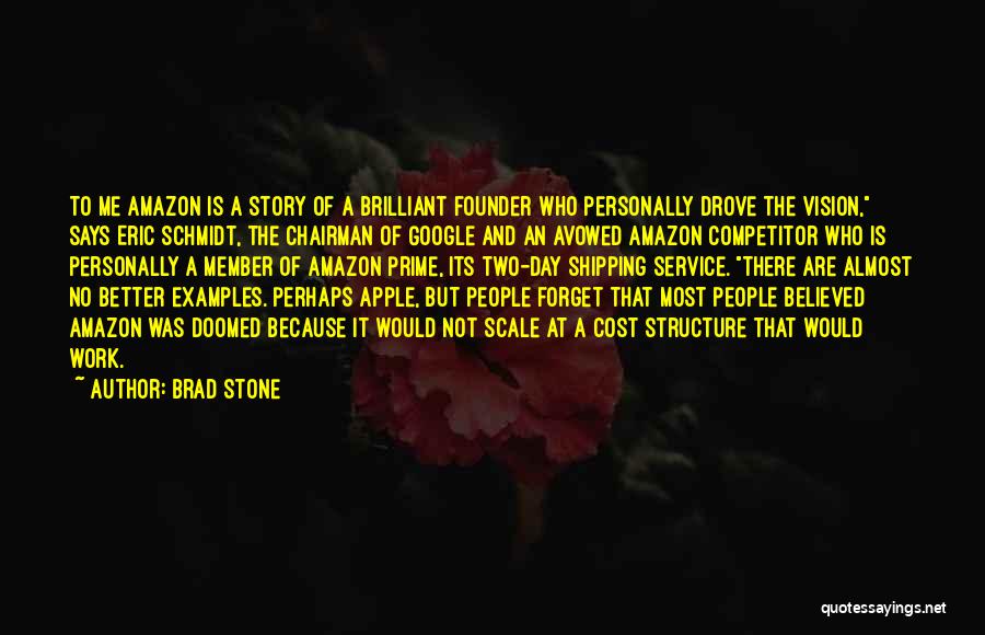 Brad Stone Quotes: To Me Amazon Is A Story Of A Brilliant Founder Who Personally Drove The Vision, Says Eric Schmidt, The Chairman