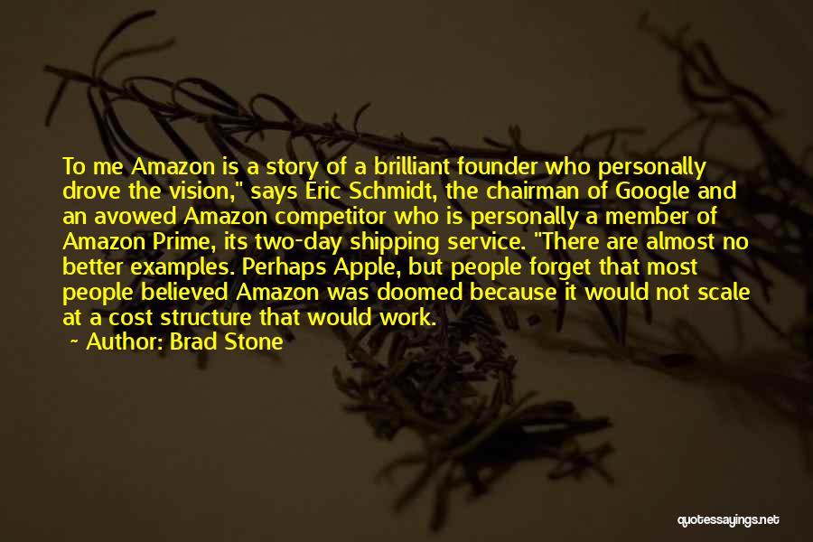 Brad Stone Quotes: To Me Amazon Is A Story Of A Brilliant Founder Who Personally Drove The Vision, Says Eric Schmidt, The Chairman