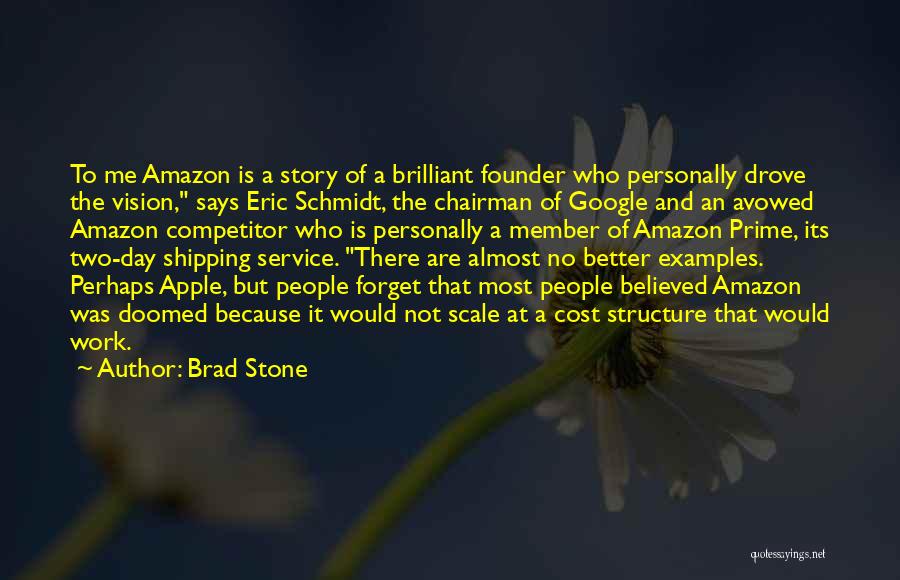 Brad Stone Quotes: To Me Amazon Is A Story Of A Brilliant Founder Who Personally Drove The Vision, Says Eric Schmidt, The Chairman