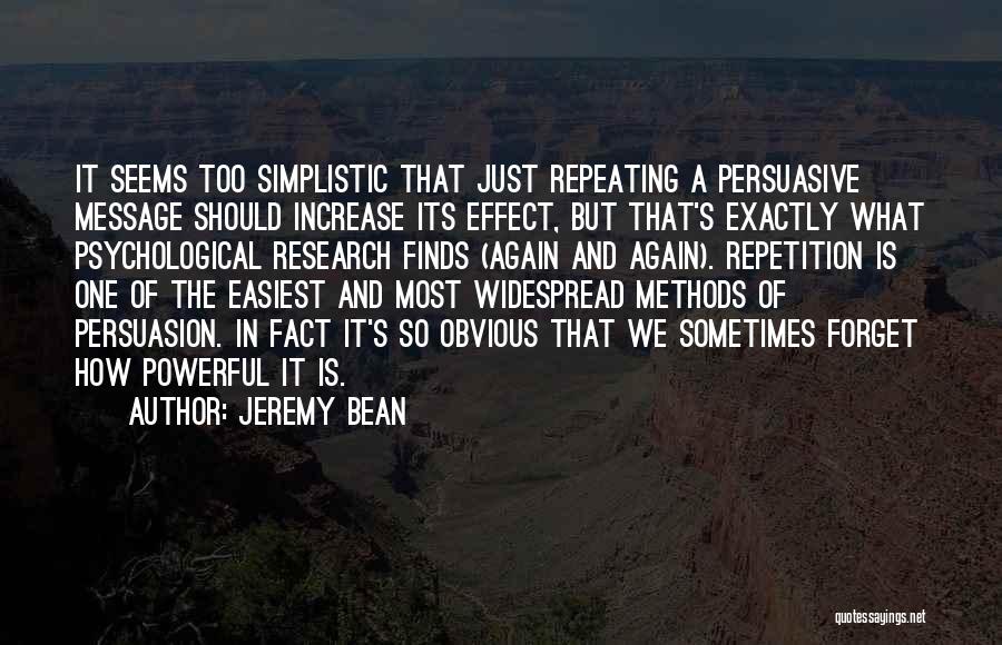 Jeremy Bean Quotes: It Seems Too Simplistic That Just Repeating A Persuasive Message Should Increase Its Effect, But That's Exactly What Psychological Research