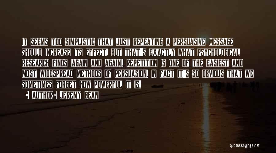 Jeremy Bean Quotes: It Seems Too Simplistic That Just Repeating A Persuasive Message Should Increase Its Effect, But That's Exactly What Psychological Research