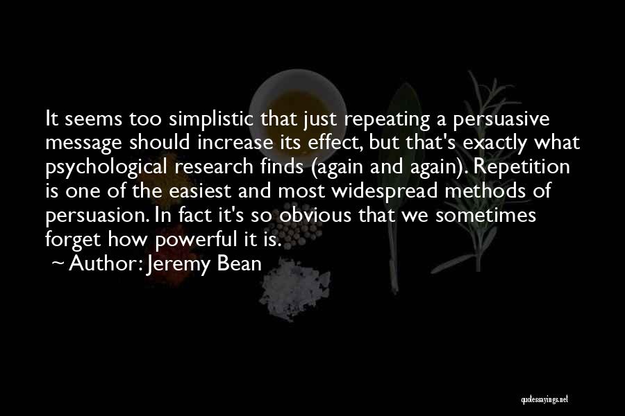 Jeremy Bean Quotes: It Seems Too Simplistic That Just Repeating A Persuasive Message Should Increase Its Effect, But That's Exactly What Psychological Research