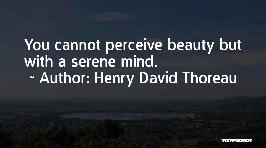 Henry David Thoreau Quotes: You Cannot Perceive Beauty But With A Serene Mind.