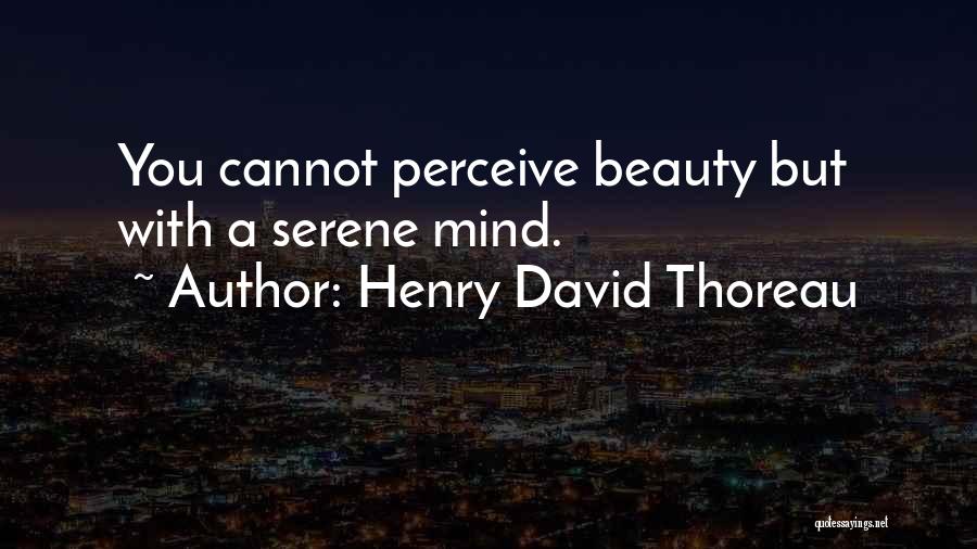 Henry David Thoreau Quotes: You Cannot Perceive Beauty But With A Serene Mind.