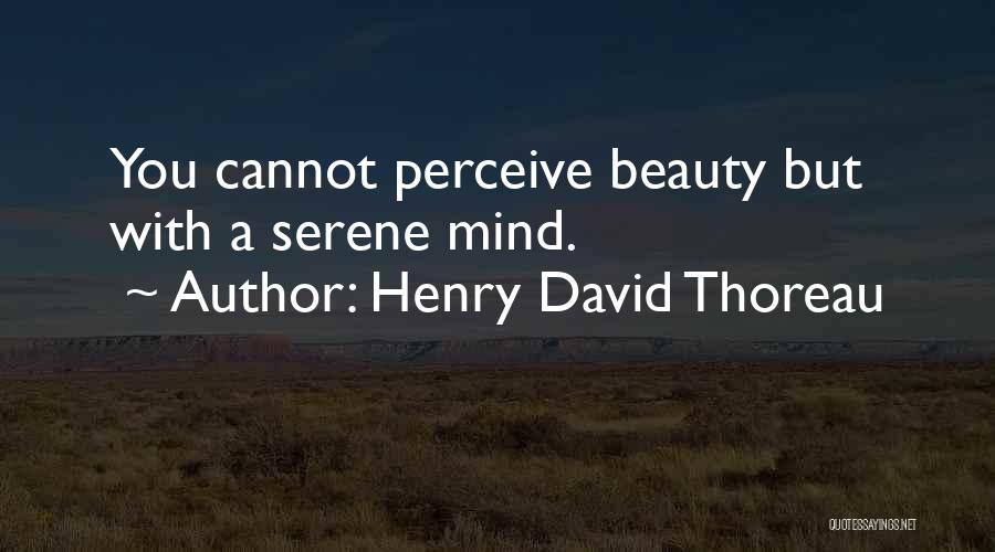 Henry David Thoreau Quotes: You Cannot Perceive Beauty But With A Serene Mind.