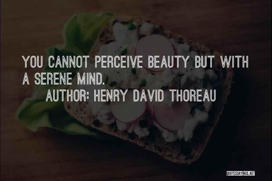 Henry David Thoreau Quotes: You Cannot Perceive Beauty But With A Serene Mind.