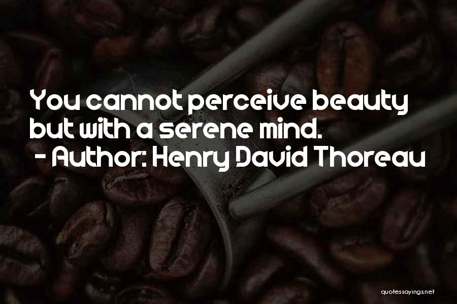 Henry David Thoreau Quotes: You Cannot Perceive Beauty But With A Serene Mind.