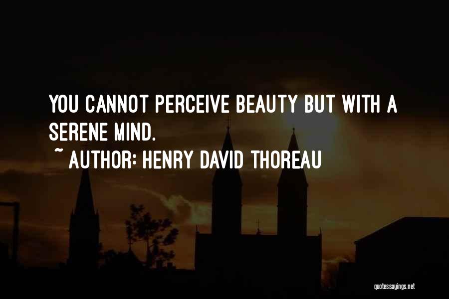 Henry David Thoreau Quotes: You Cannot Perceive Beauty But With A Serene Mind.