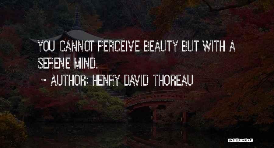 Henry David Thoreau Quotes: You Cannot Perceive Beauty But With A Serene Mind.