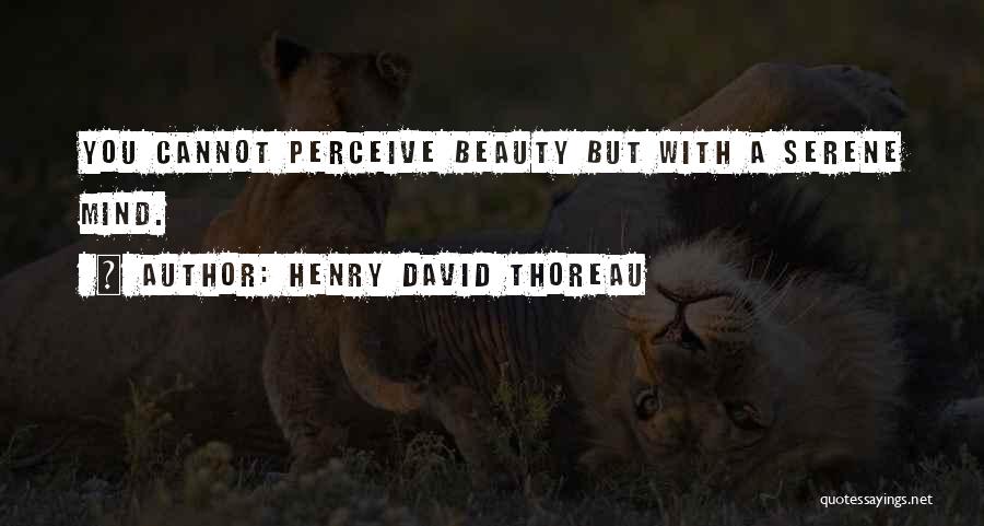 Henry David Thoreau Quotes: You Cannot Perceive Beauty But With A Serene Mind.