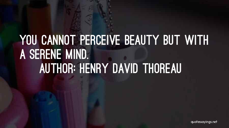 Henry David Thoreau Quotes: You Cannot Perceive Beauty But With A Serene Mind.