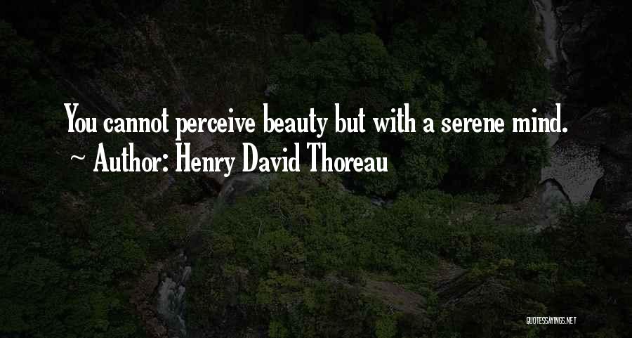 Henry David Thoreau Quotes: You Cannot Perceive Beauty But With A Serene Mind.