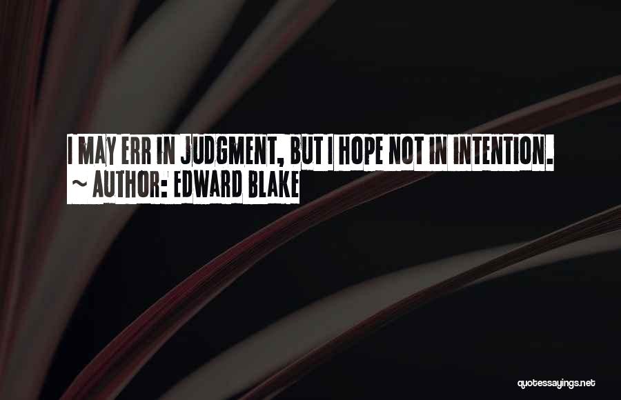 Edward Blake Quotes: I May Err In Judgment, But I Hope Not In Intention.