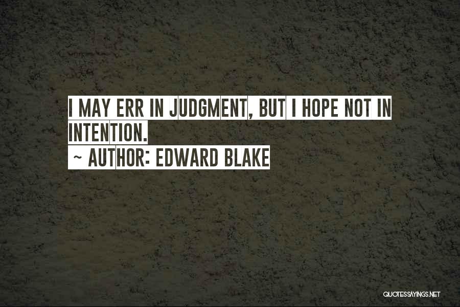 Edward Blake Quotes: I May Err In Judgment, But I Hope Not In Intention.