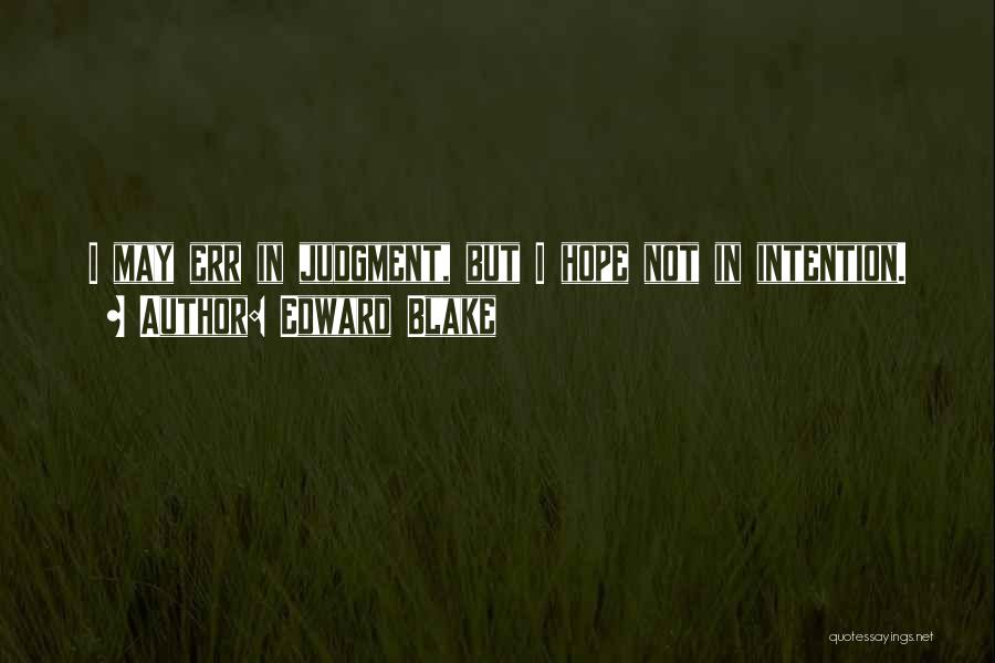 Edward Blake Quotes: I May Err In Judgment, But I Hope Not In Intention.