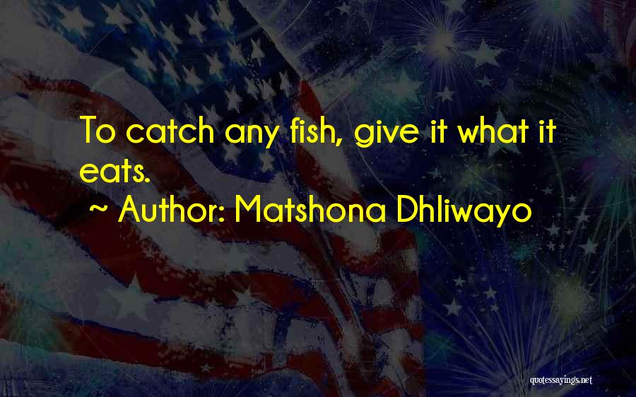 Matshona Dhliwayo Quotes: To Catch Any Fish, Give It What It Eats.