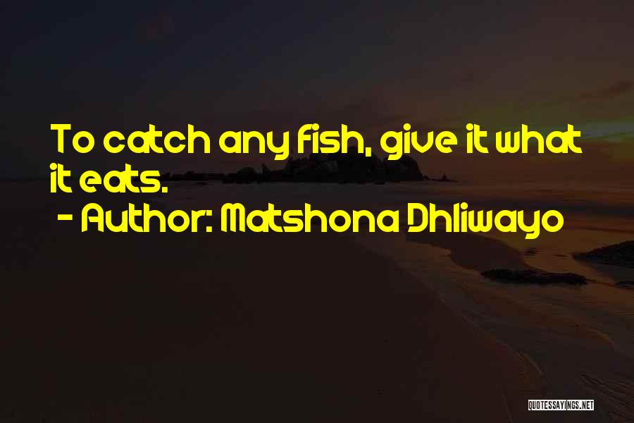 Matshona Dhliwayo Quotes: To Catch Any Fish, Give It What It Eats.