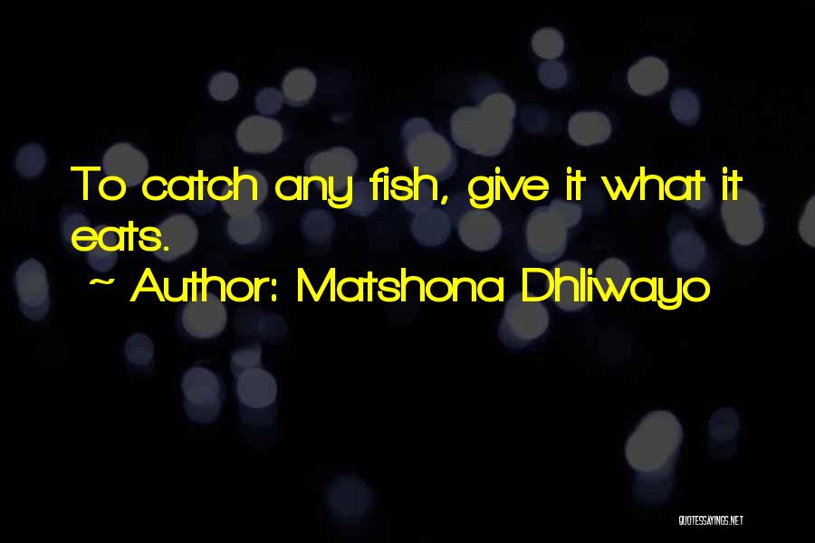 Matshona Dhliwayo Quotes: To Catch Any Fish, Give It What It Eats.