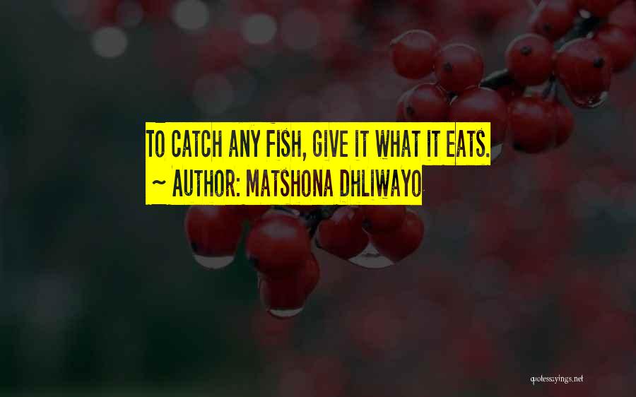 Matshona Dhliwayo Quotes: To Catch Any Fish, Give It What It Eats.