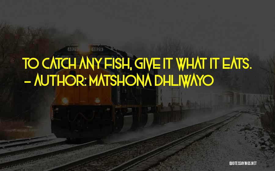 Matshona Dhliwayo Quotes: To Catch Any Fish, Give It What It Eats.