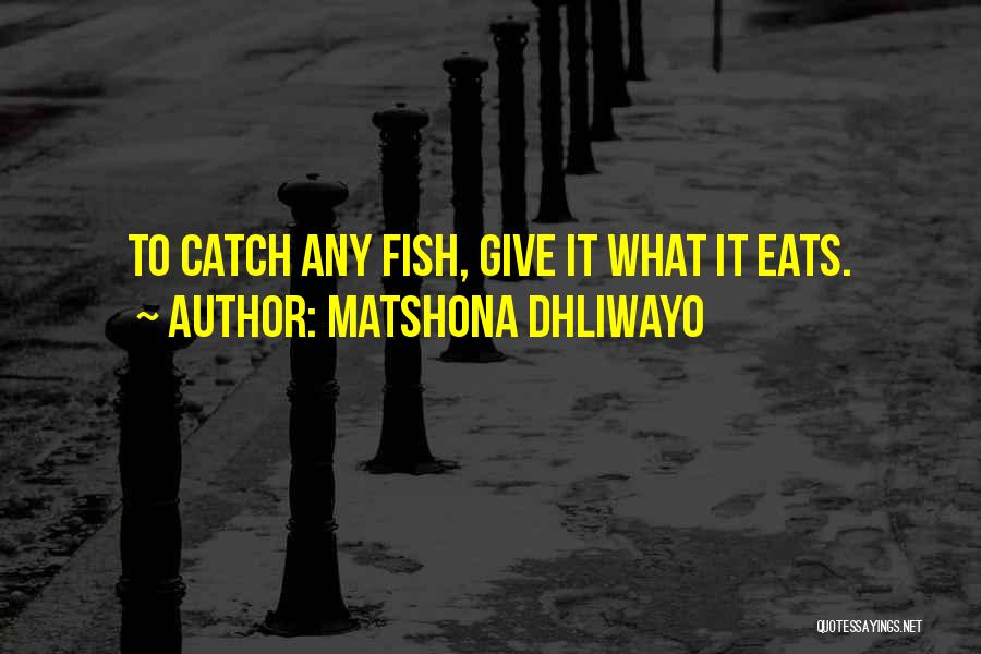 Matshona Dhliwayo Quotes: To Catch Any Fish, Give It What It Eats.