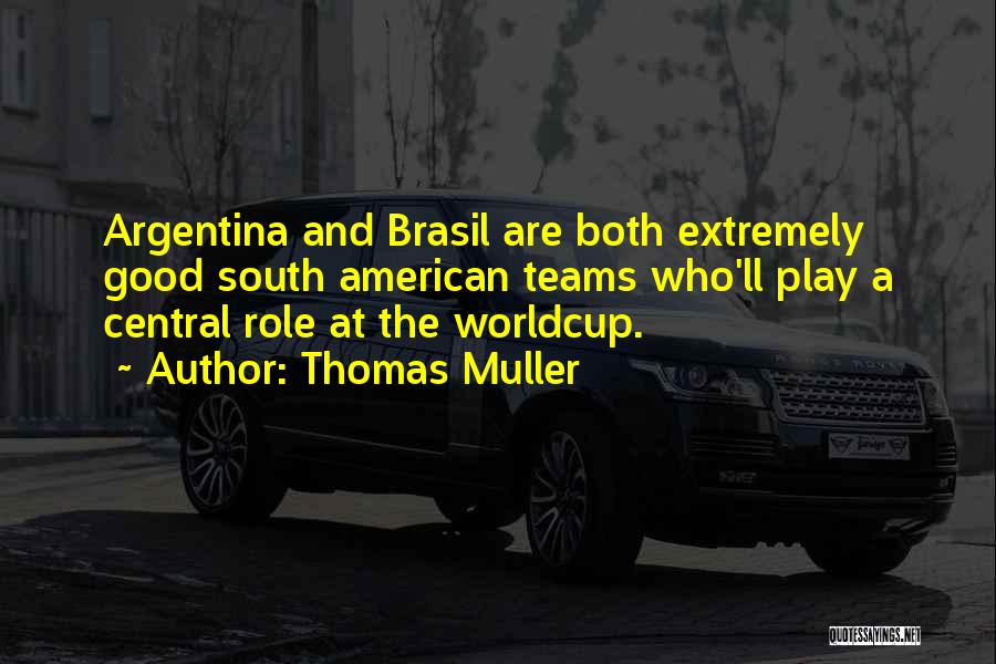 Thomas Muller Quotes: Argentina And Brasil Are Both Extremely Good South American Teams Who'll Play A Central Role At The Worldcup.