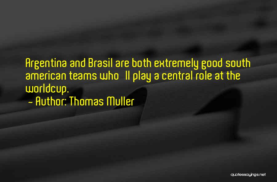 Thomas Muller Quotes: Argentina And Brasil Are Both Extremely Good South American Teams Who'll Play A Central Role At The Worldcup.