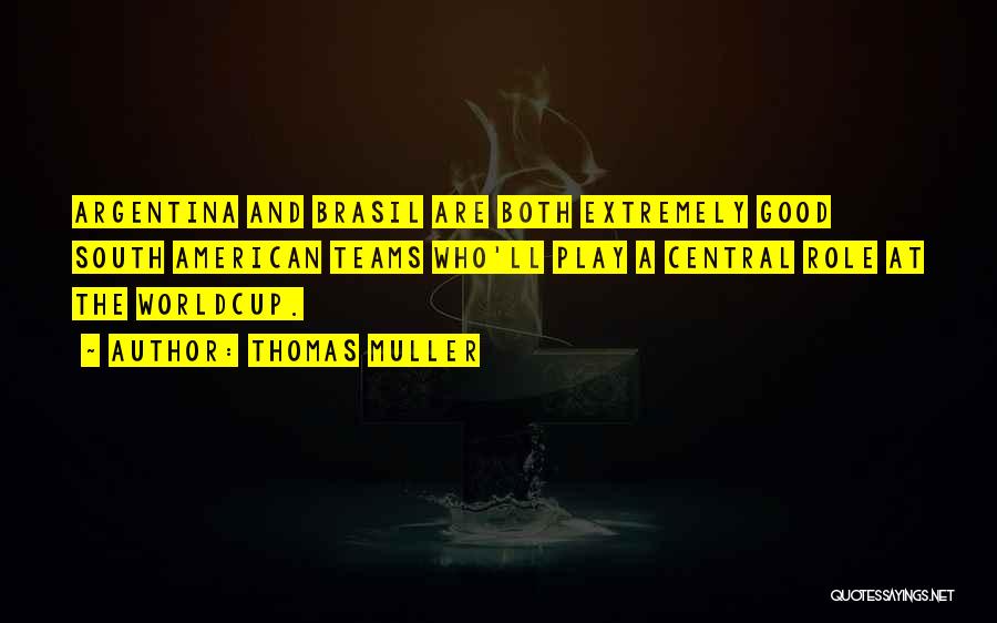 Thomas Muller Quotes: Argentina And Brasil Are Both Extremely Good South American Teams Who'll Play A Central Role At The Worldcup.