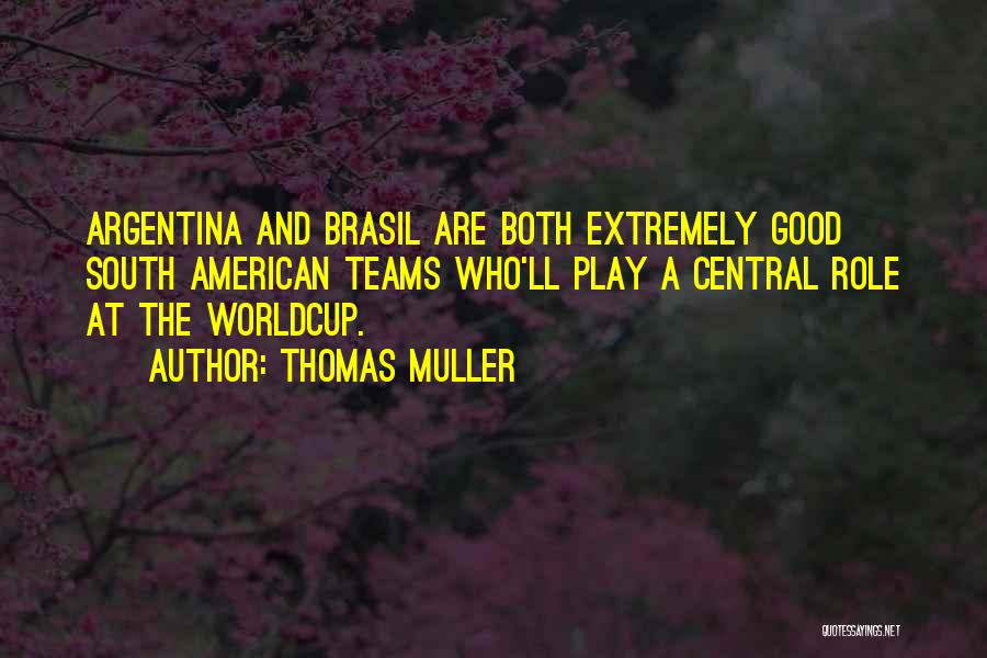 Thomas Muller Quotes: Argentina And Brasil Are Both Extremely Good South American Teams Who'll Play A Central Role At The Worldcup.