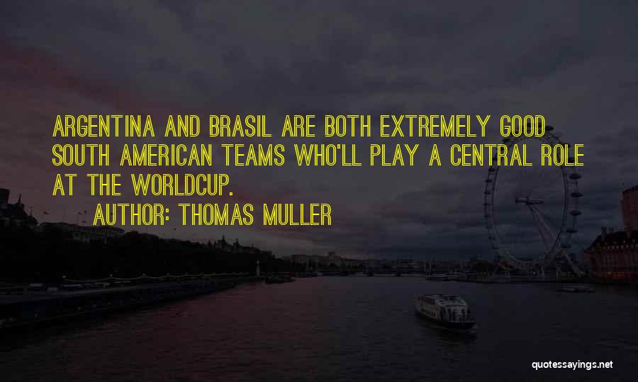 Thomas Muller Quotes: Argentina And Brasil Are Both Extremely Good South American Teams Who'll Play A Central Role At The Worldcup.