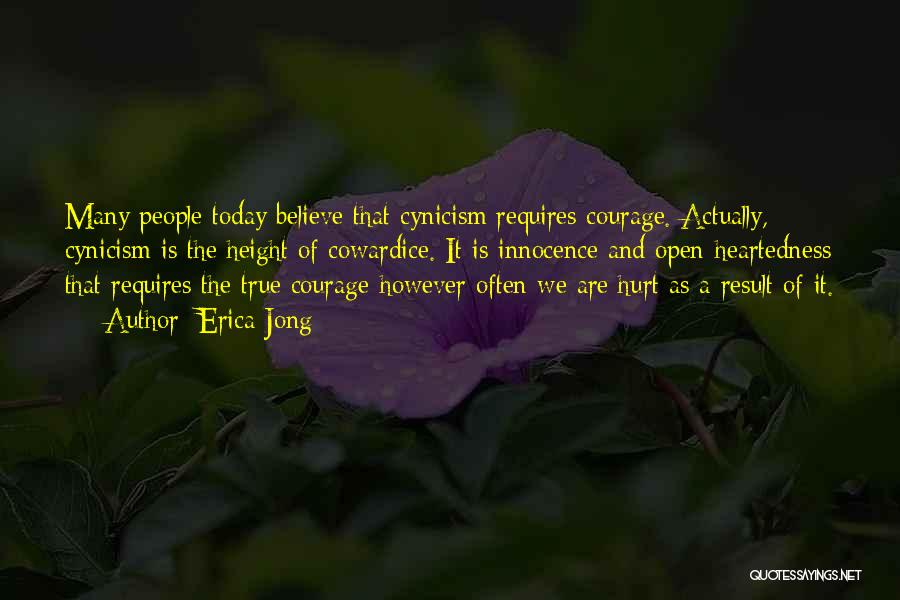 Erica Jong Quotes: Many People Today Believe That Cynicism Requires Courage. Actually, Cynicism Is The Height Of Cowardice. It Is Innocence And Open-heartedness