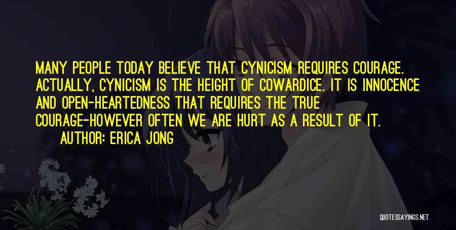 Erica Jong Quotes: Many People Today Believe That Cynicism Requires Courage. Actually, Cynicism Is The Height Of Cowardice. It Is Innocence And Open-heartedness