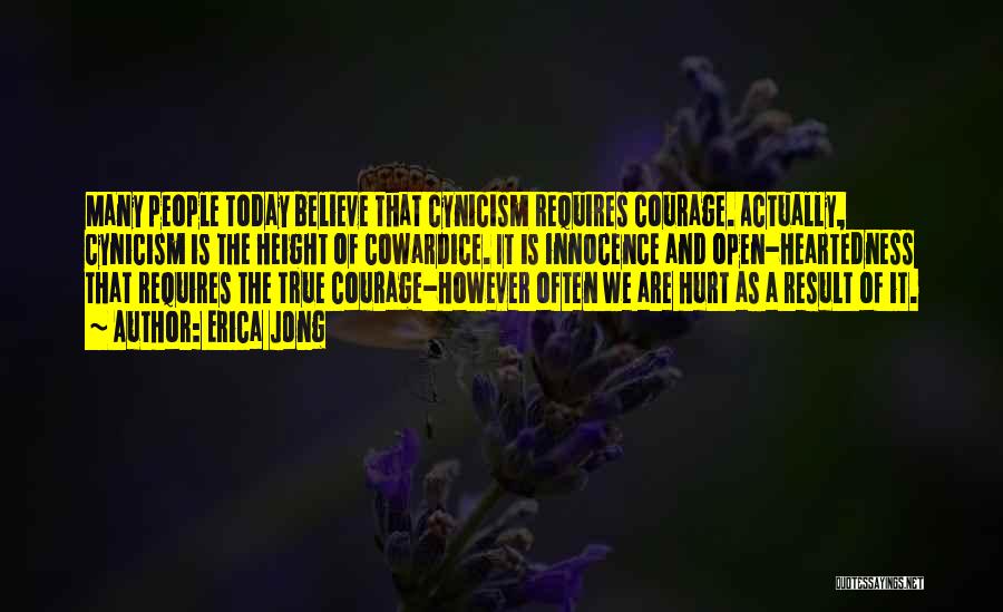 Erica Jong Quotes: Many People Today Believe That Cynicism Requires Courage. Actually, Cynicism Is The Height Of Cowardice. It Is Innocence And Open-heartedness