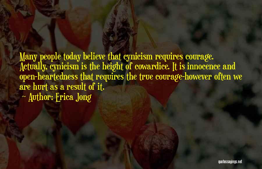 Erica Jong Quotes: Many People Today Believe That Cynicism Requires Courage. Actually, Cynicism Is The Height Of Cowardice. It Is Innocence And Open-heartedness